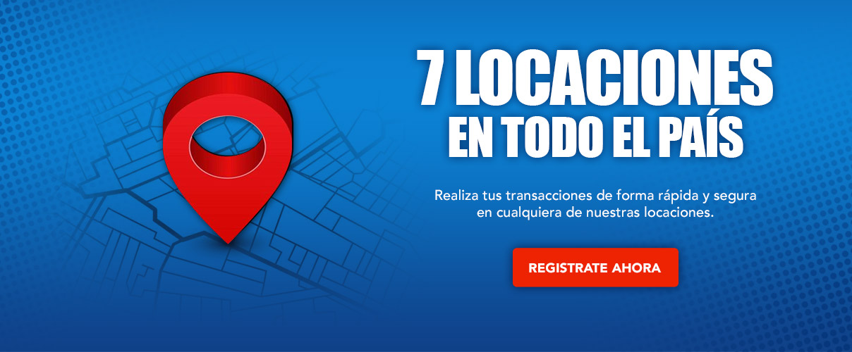 7 locaciones en todo el país. Realiza tus transacciones de forma rápida y segura en cualquiera de nuestras locaciones.